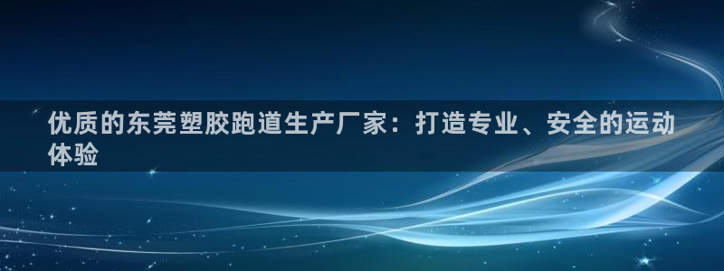 尊龙d88官网登录下载：优质的东莞塑胶跑道生产厂家：打造专业、安全的运动
体验