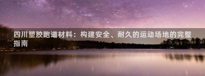 尊龙现金娱乐 下载：四川塑胶跑道材料：构建安全、耐久的运动场地的完整
指南