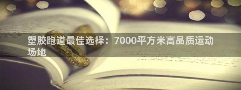 尊龙凯时几百万怎么下款：塑胶跑道最佳选择：7000平