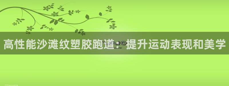 尊龙凯时取款有要求吗：高性能沙滩纹塑胶跑道：提升运动