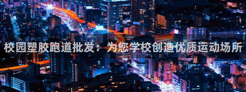 尊龙网址登录官网：校园塑胶跑道批发：为您学校创造优质