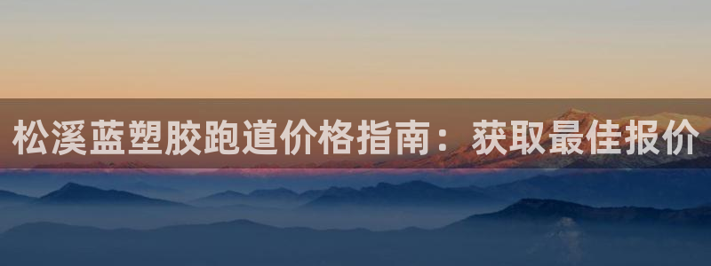 松溪蓝塑胶跑道价格指南：获取最佳报价