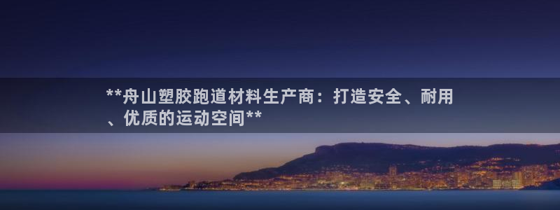 尊龙凯时官网平台：**舟山塑胶跑道材料生产商：打造安全、耐用
、优质的运动空间**